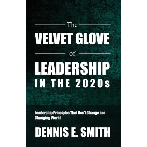 The Velvet Glove of Leadership in the 2020s: Leadership Principles That Don't Change in a Changing World - Paperback
