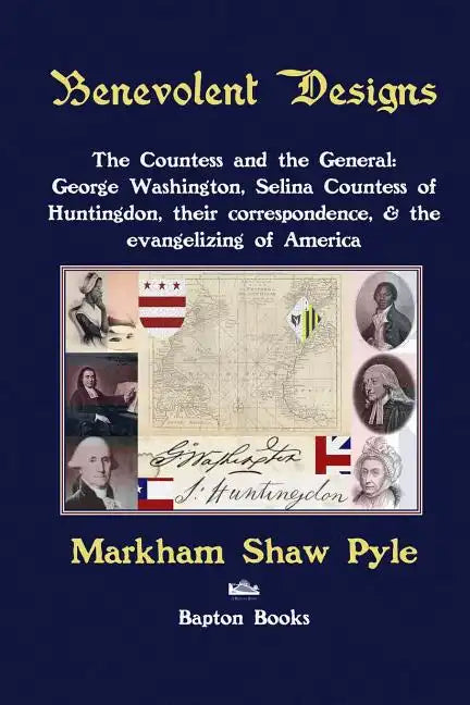 Benevolent Designs: The Countess and the General: George Washington, Selina Countess of Huntingdon, their correspondence, & the evangelizing of Americ - Paperback