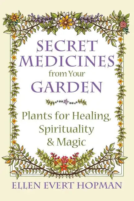 Secret Medicines from Your Garden: Plants for Healing, Spirituality, and Magic - Paperback