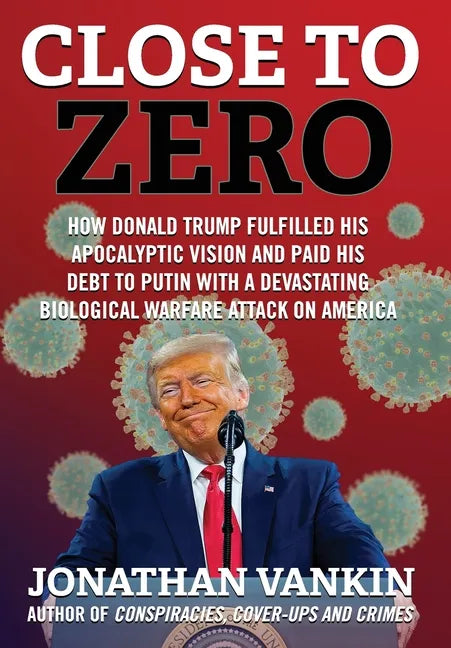 Close To Zero: How Donald Trump Fulfilled His Apocalyptic Vision and Paid His Debt to Putin With a Devastating Biological Warfare Attack on America - Hardcover