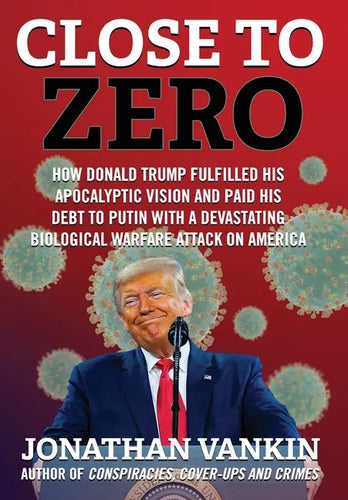 Close To Zero: How Donald Trump Fulfilled His Apocalyptic Vision and Paid His Debt to Putin With a Devastating Biological Warfare Attack on America - Hardcover