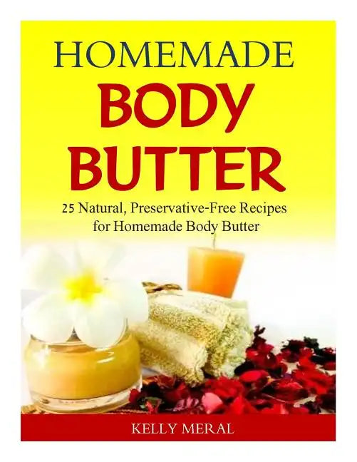 Homemade Body Butter: 25 Natural, Preservative-Free Recipes for Homemade Body Butter - Paperback