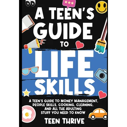 A Teen's Guide to Life Skills: A Teen's Guide to money management, people skills, cooking, cleaning, and all the adulting stuff you need to know - Paperback