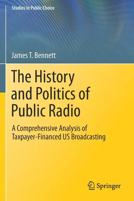 The History and Politics of Public Radio: A Comprehensive Analysis of Taxpayer-Financed Us Broadcasting - Paperback