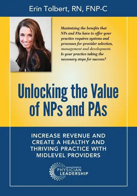 Unlocking the Value of NPs and PAs: Increase Revenue and Create a Healthy and Thriving Practice with Midlevel Providers - Paperback