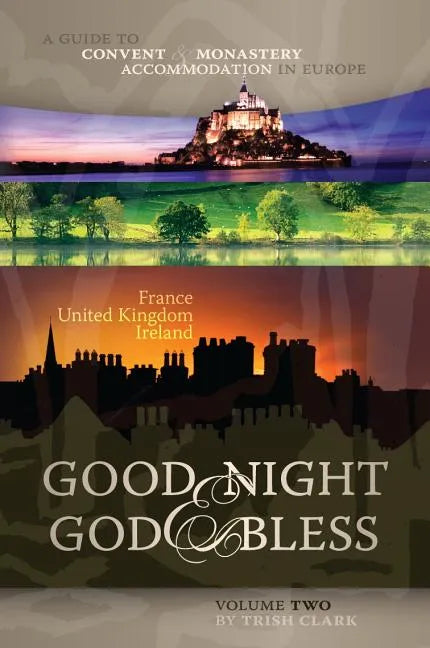 Good Night & God Bless [Ii]: A Guide to Convent & Monastery Accommodation in Europe--Volume Two: France, United Kingdom, and Ireland - Paperback