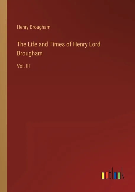 The Life and Times of Henry Lord Brougham: Vol. III - Paperback