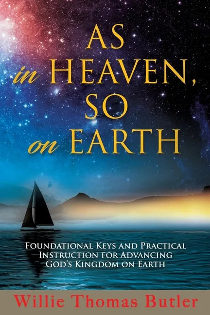 AS In HEAVEN, SO On EARTH: Foundational Keys and Practical Instruction for Advancing God's Kingdom on Earth - Paperback
