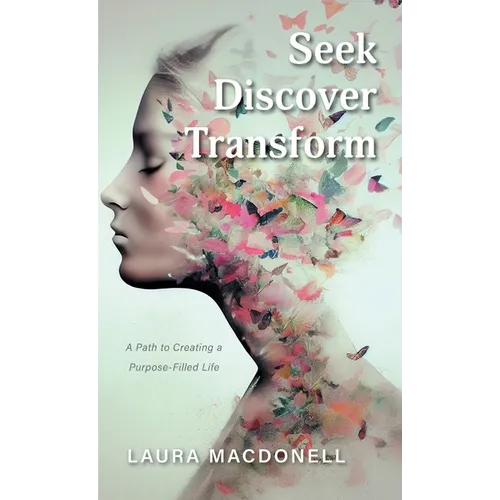 Seek Discover Transform: A Path to Creating a Purpose-Filled Life - Hardcover
