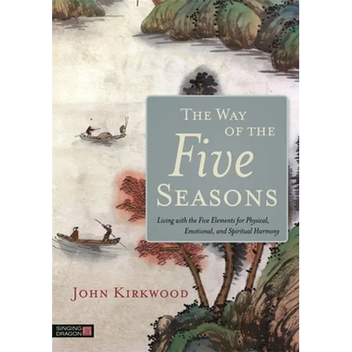 The Way of the Five Seasons: Living with the Five Elements for Physical, Emotional, and Spiritual Harmony - Paperback