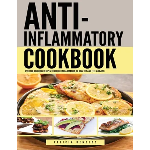 Anti Inflammatory Complete Cookbook: Over 100 Delicious Recipes to Reduce Inflammation, Be Healthy and Feel Amazing - Paperback