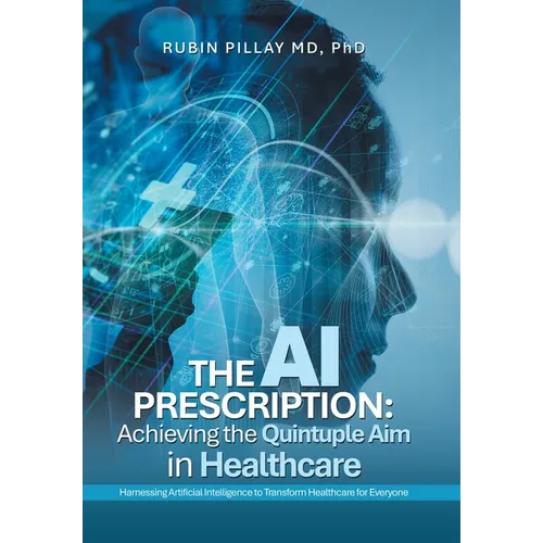 The AI Prescription: Achieving the Quintuple Aim in Health Care: Harnessing Artificial Intelligence to Transform Healthcare for Everyone - Hardcover