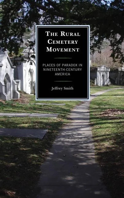 The Rural Cemetery Movement: Places of Paradox in Nineteenth-Century America - Paperback