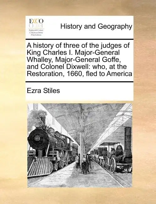 A History of Three of the Judges of King Charles I. Major-General Whalley, Major-General Goffe, and Colonel Dixwell: Who, at the Restoration, 1660, Fl - Paperback