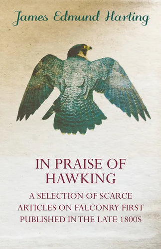 In Praise of Hawking - A Selection of Scarce Articles on Falconry First Published in the Late 1800s - Hardcover