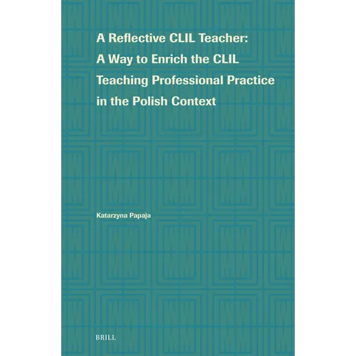 A Reflective CLIL Teacher: A Way to Enrich the CLIL Teaching Professional Practice in the Polish Context - Hardcover