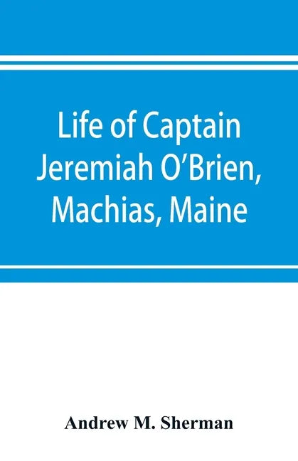 Life of Captain Jeremiah O'Brien, Machias, Maine: commander of the first American naval flying squadron of the War of the Revolution - Paperback