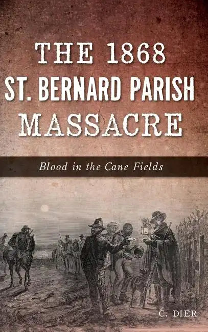 The 1868 St. Bernard Parish Massacre: Blood in the Cane Fields - Hardcover