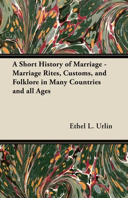 A Short History of Marriage - Marriage Rites, Customs, and Folklore in Many Countries and all Ages - Paperback