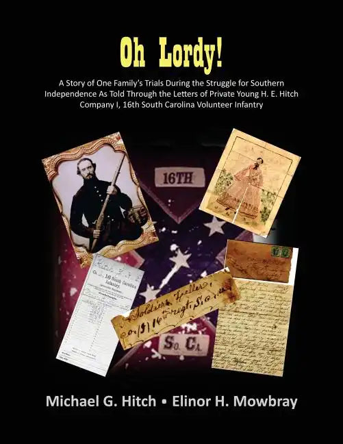 Oh Lordy! A Story of One Family's Trials During the Struggle for Southern Independence As Told Through the Letters of Private Young H. E. Hitch of the - Paperback