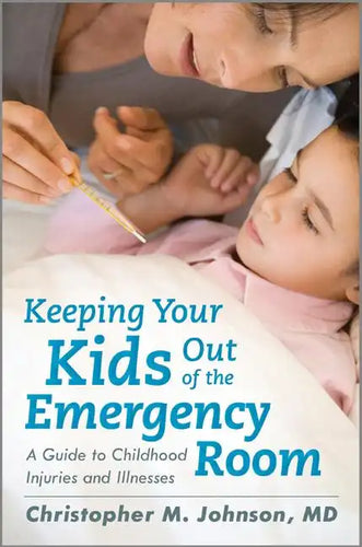 Keeping Your Kids Out of the Emergency Room: A Guide to Childhood Injuries and Illnesses - Hardcover
