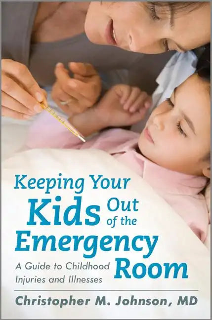 Keeping Your Kids Out of the Emergency Room: A Guide to Childhood Injuries and Illnesses - Hardcover
