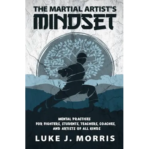The Martial Artist's Mindset: Mental Practices for Fighters, Students, Teachers, Coaches, and Artists of All Kinds - Paperback