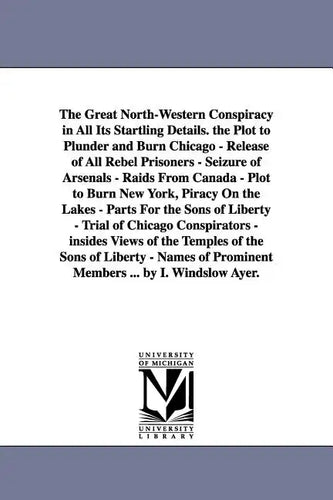 The Great North-Western Conspiracy in All Its Startling Details. the Plot to Plunder and Burn Chicago - Release of All Rebel Prisoners - Seizure of Ar - Paperback