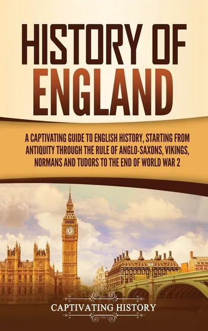 History of England: A Captivating Guide to English History, Starting from Antiquity through the Rule of the Anglo-Saxons, Vikings, Normans - Hardcover