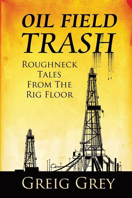 Oil Field Trash Roughneck Tales From The Rig Floor - Paperback