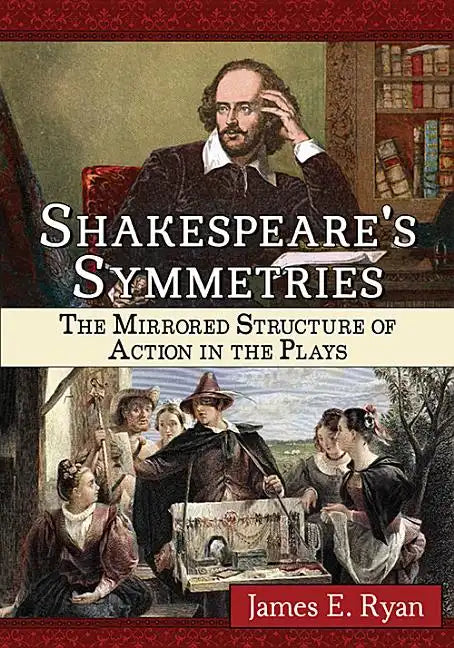 Shakespeare's Symmetries: The Mirrored Structure of Action in the Plays - Paperback