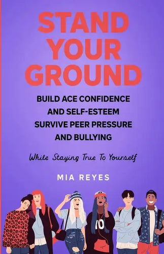 Stand Your Ground: Build Ace Confidence And Self-Esteem, Survive Peer Pressure And Bullying While Staying True To Yourself - Paperback