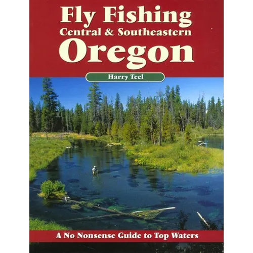 Fly Fishing Central & Southeastern Oregon: A No Nonsense Guide to Top Waters - Paperback