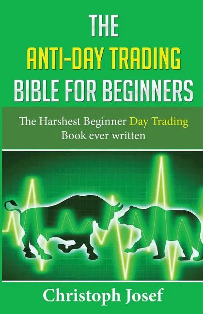 The Anti-Day Trading Bible for Beginners: The Harshest Beginner Day Trading Book Ever Written - Paperback