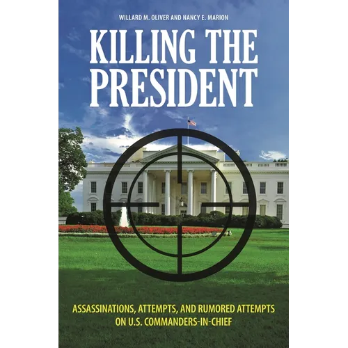 Killing the President: Assassinations, Attempts, and Rumored Attempts on U.S. Commanders-in-Chief - Hardcover