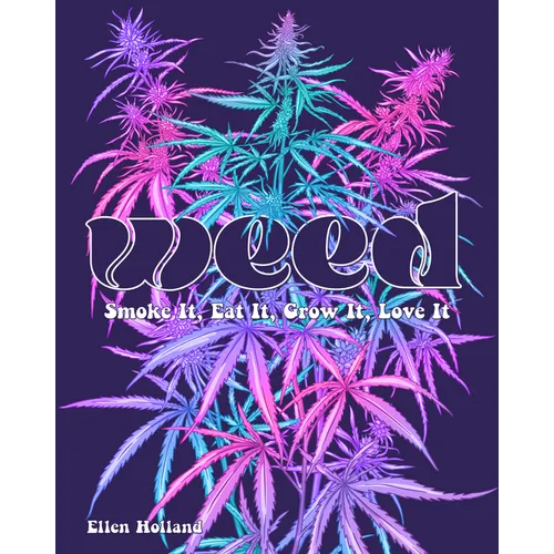 Weed: Smoke It, Eat It, Grow It, Love It - Hardcover