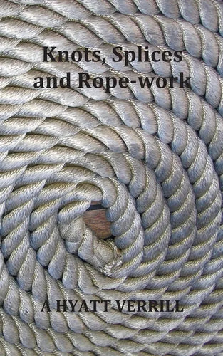 Knots, Splices and Rope-Work (Fully Illustrated) - Paperback