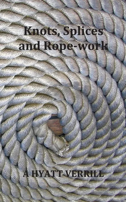 Knots, Splices and Rope-Work (Fully Illustrated) - Paperback