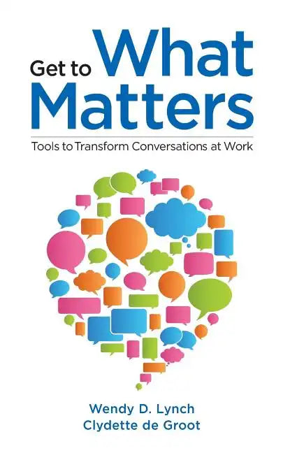 Get to What Matters: Tools to Transform Conversations at Work - Paperback