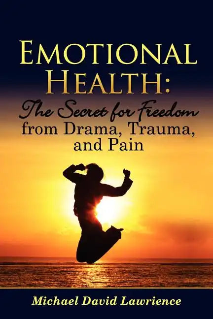 Emotional Health: The Secret for Freedom from Drama, Trauma, and Pain - Paperback
