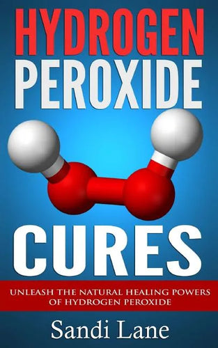 Hydrogen Peroxide Cures: Unleash the Natural Healing Powers of Hydrogen Peroxide - Paperback