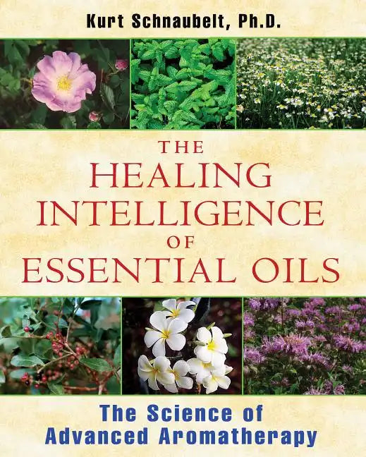 The Healing Intelligence of Essential Oils: The Science of Advanced Aromatherapy - Paperback