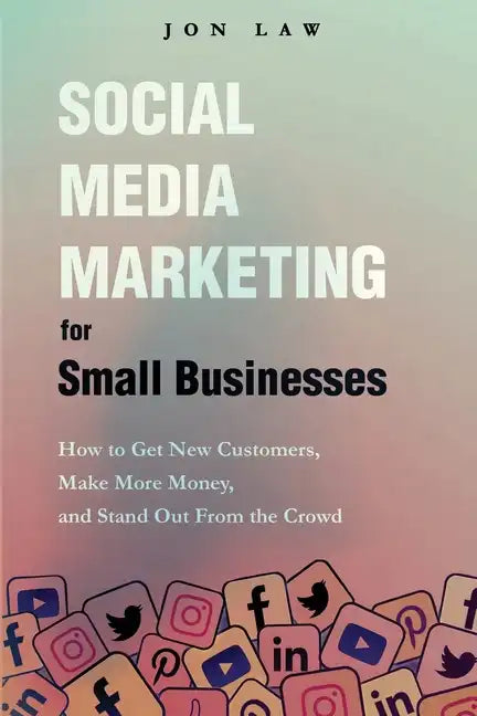 Social Media Marketing for Small Businesses: How to Get New Customers, Make More Money, and Stand Out from the Crowd - Paperback