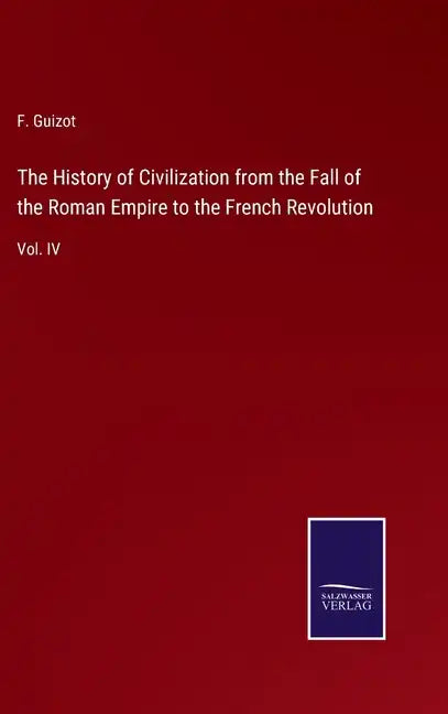 The History of Civilization from the Fall of the Roman Empire to the French Revolution: Vol. IV - Hardcover