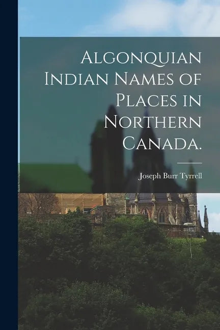 Algonquian Indian Names of Places in Northern Canada. - Paperback