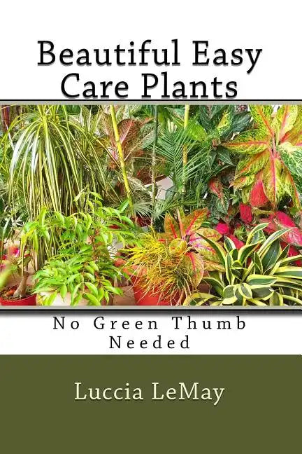 Beautiful Easy Care Plants: No Green Thumb Needed - Paperback