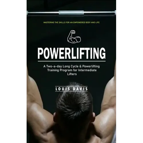 Powerlifting: Mastering the Skills for an Empowered Body and Life (A Two-a-day Long Cycle & Powerlifting Training Program for Intermediate Lifters) - Paperback