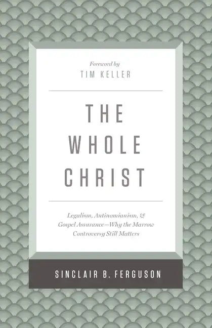 The Whole Christ: Legalism, Antinomianism, and Gospel Assurance--Why the Marrow Controversy Still Matters - Hardcover