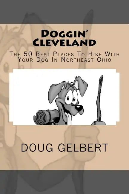 Doggin' Cleveland: The 50 Best Places To Hike With Your Dog In Northeast Ohio - Paperback