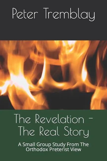 The Revelation - The Real Story: A Small Group Study from the Orthodox Preterist View - Paperback